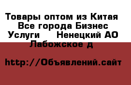 Товары оптом из Китая  - Все города Бизнес » Услуги   . Ненецкий АО,Лабожское д.